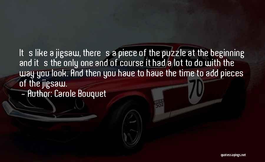 Carole Bouquet Quotes: It's Like A Jigsaw, There's A Piece Of The Puzzle At The Beginning And It's The Only One And Of