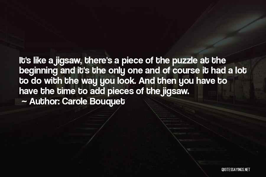 Carole Bouquet Quotes: It's Like A Jigsaw, There's A Piece Of The Puzzle At The Beginning And It's The Only One And Of