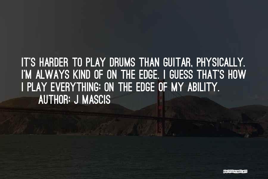 J Mascis Quotes: It's Harder To Play Drums Than Guitar, Physically. I'm Always Kind Of On The Edge. I Guess That's How I