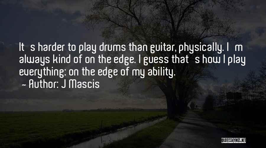 J Mascis Quotes: It's Harder To Play Drums Than Guitar, Physically. I'm Always Kind Of On The Edge. I Guess That's How I