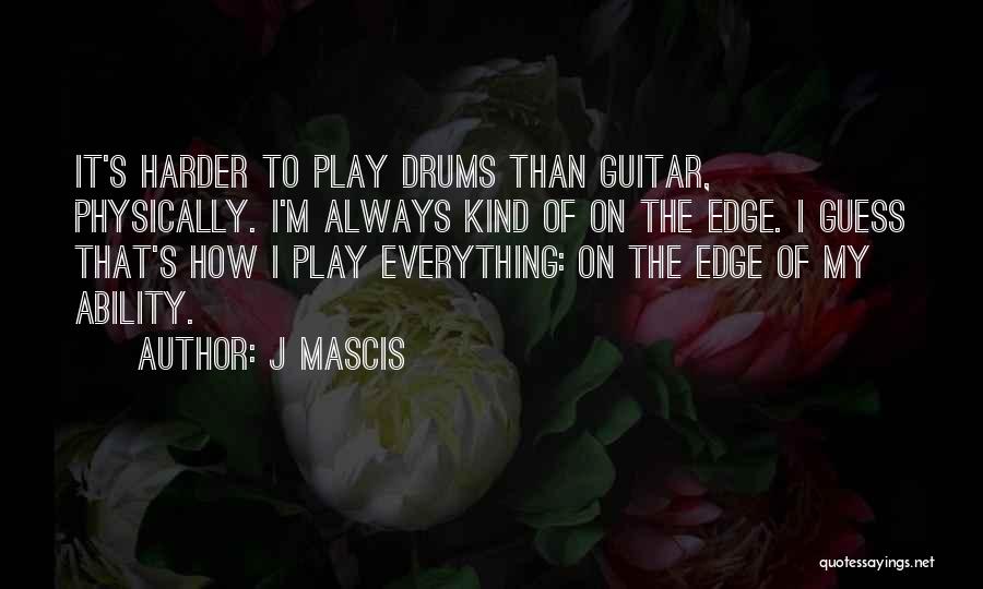 J Mascis Quotes: It's Harder To Play Drums Than Guitar, Physically. I'm Always Kind Of On The Edge. I Guess That's How I