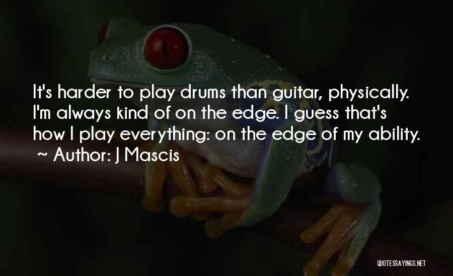 J Mascis Quotes: It's Harder To Play Drums Than Guitar, Physically. I'm Always Kind Of On The Edge. I Guess That's How I