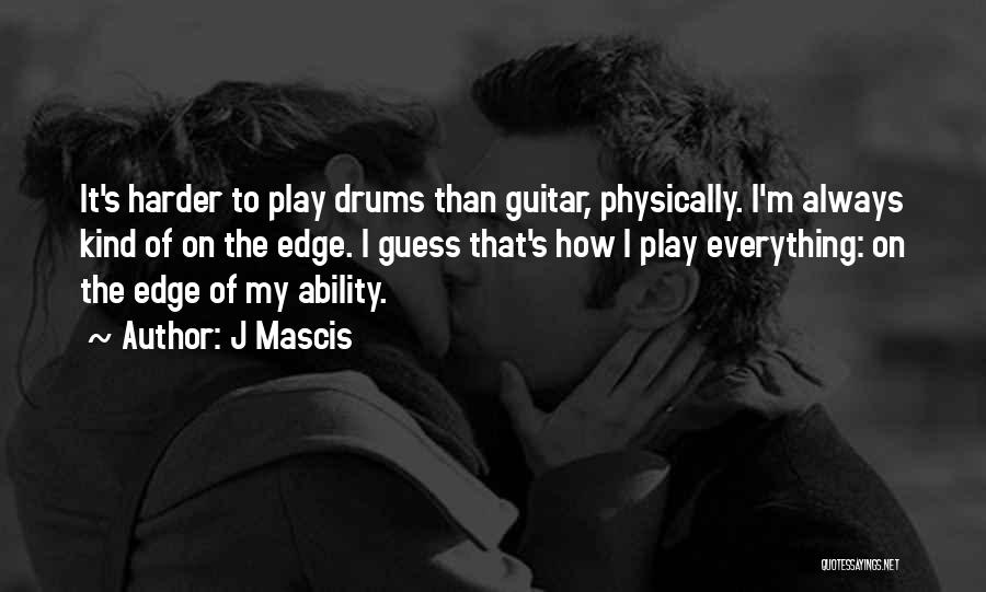 J Mascis Quotes: It's Harder To Play Drums Than Guitar, Physically. I'm Always Kind Of On The Edge. I Guess That's How I