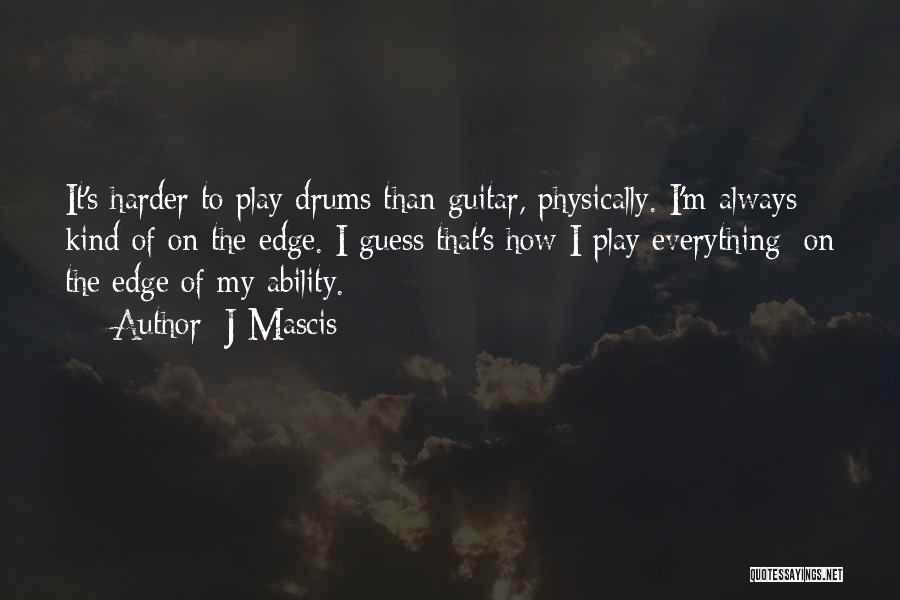 J Mascis Quotes: It's Harder To Play Drums Than Guitar, Physically. I'm Always Kind Of On The Edge. I Guess That's How I