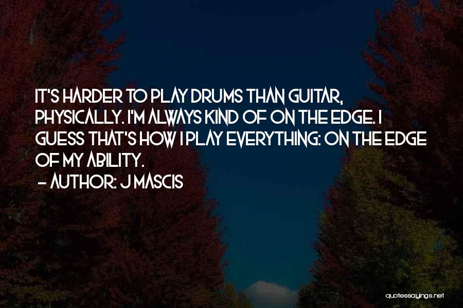 J Mascis Quotes: It's Harder To Play Drums Than Guitar, Physically. I'm Always Kind Of On The Edge. I Guess That's How I