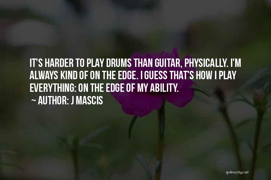 J Mascis Quotes: It's Harder To Play Drums Than Guitar, Physically. I'm Always Kind Of On The Edge. I Guess That's How I