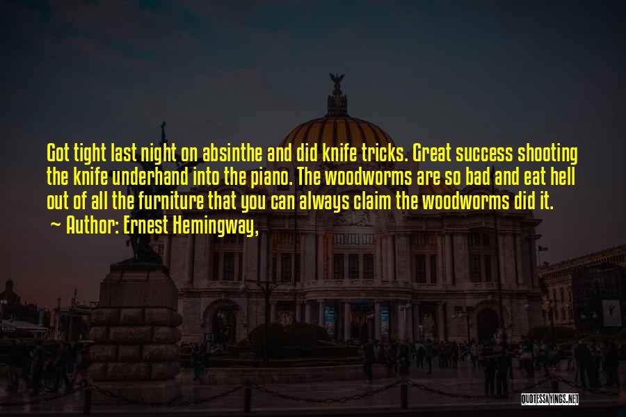 Ernest Hemingway, Quotes: Got Tight Last Night On Absinthe And Did Knife Tricks. Great Success Shooting The Knife Underhand Into The Piano. The