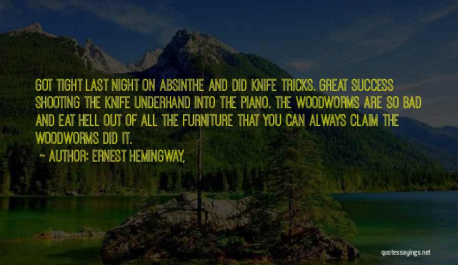 Ernest Hemingway, Quotes: Got Tight Last Night On Absinthe And Did Knife Tricks. Great Success Shooting The Knife Underhand Into The Piano. The