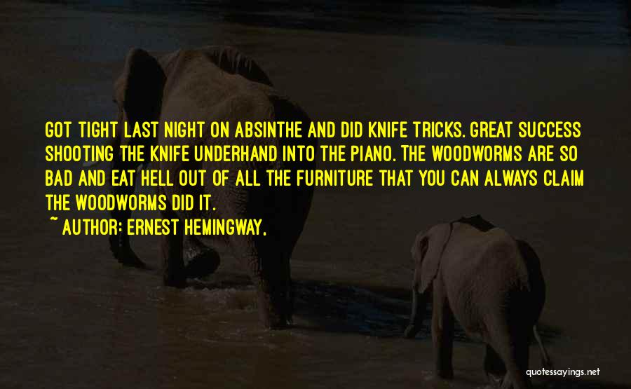 Ernest Hemingway, Quotes: Got Tight Last Night On Absinthe And Did Knife Tricks. Great Success Shooting The Knife Underhand Into The Piano. The