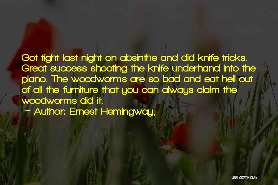 Ernest Hemingway, Quotes: Got Tight Last Night On Absinthe And Did Knife Tricks. Great Success Shooting The Knife Underhand Into The Piano. The