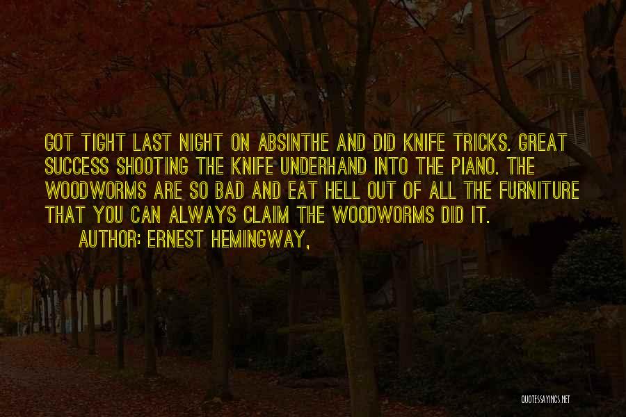Ernest Hemingway, Quotes: Got Tight Last Night On Absinthe And Did Knife Tricks. Great Success Shooting The Knife Underhand Into The Piano. The