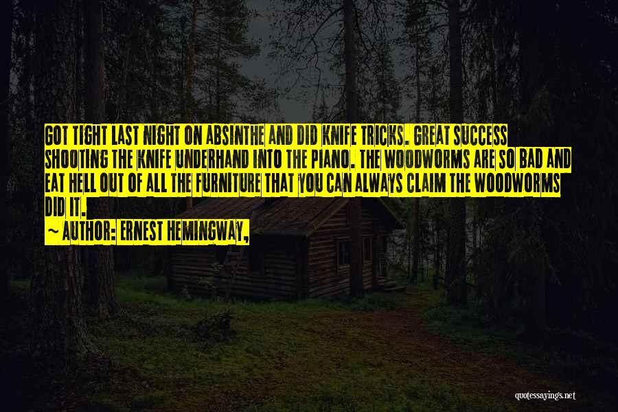 Ernest Hemingway, Quotes: Got Tight Last Night On Absinthe And Did Knife Tricks. Great Success Shooting The Knife Underhand Into The Piano. The