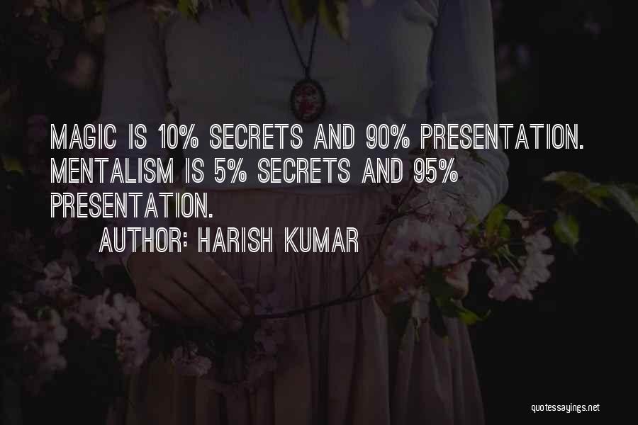 Harish Kumar Quotes: Magic Is 10% Secrets And 90% Presentation. Mentalism Is 5% Secrets And 95% Presentation.