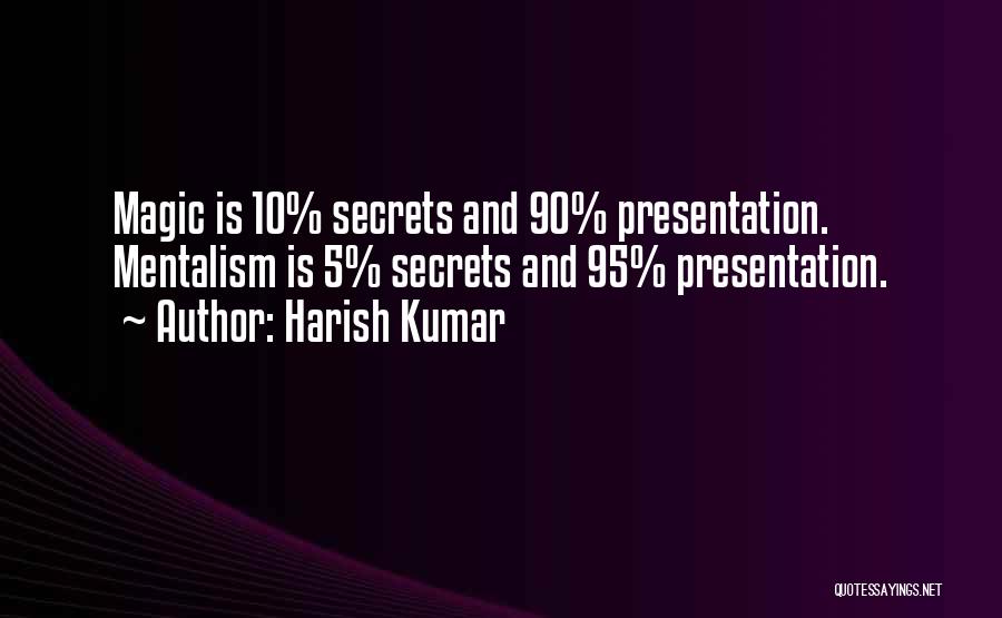 Harish Kumar Quotes: Magic Is 10% Secrets And 90% Presentation. Mentalism Is 5% Secrets And 95% Presentation.