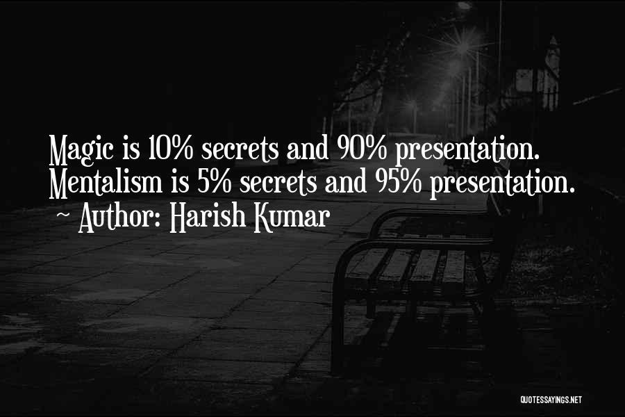 Harish Kumar Quotes: Magic Is 10% Secrets And 90% Presentation. Mentalism Is 5% Secrets And 95% Presentation.