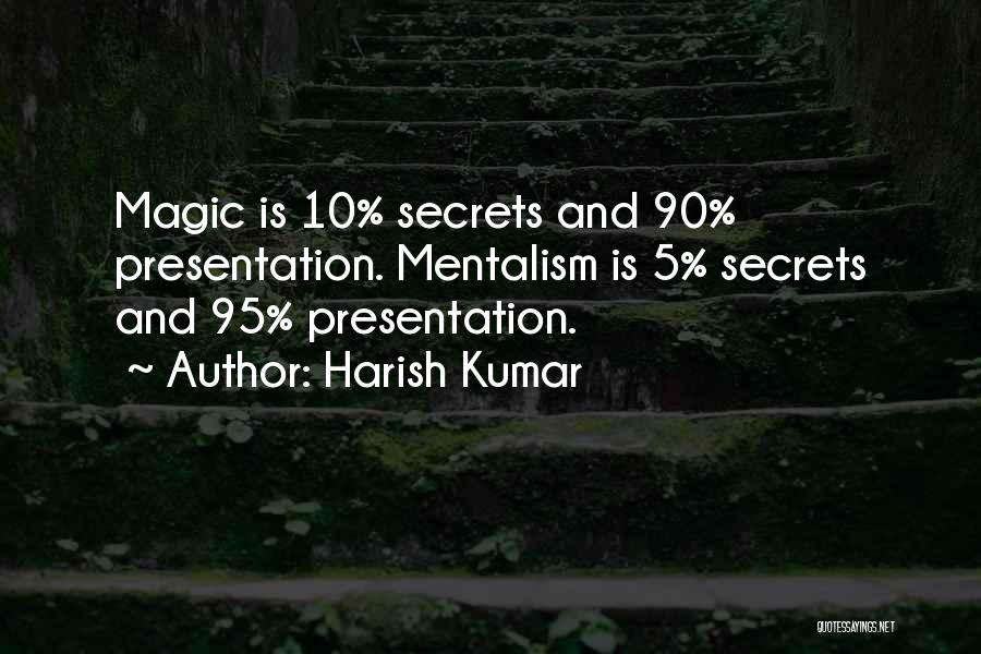 Harish Kumar Quotes: Magic Is 10% Secrets And 90% Presentation. Mentalism Is 5% Secrets And 95% Presentation.