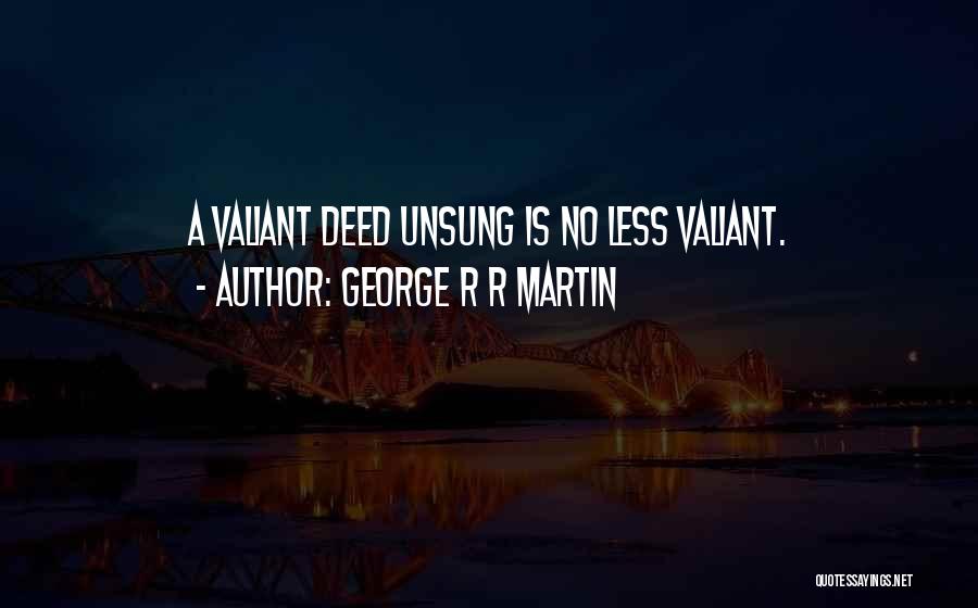 George R R Martin Quotes: A Valiant Deed Unsung Is No Less Valiant.