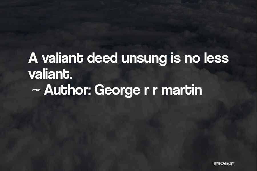 George R R Martin Quotes: A Valiant Deed Unsung Is No Less Valiant.