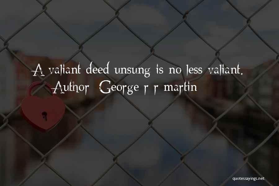 George R R Martin Quotes: A Valiant Deed Unsung Is No Less Valiant.