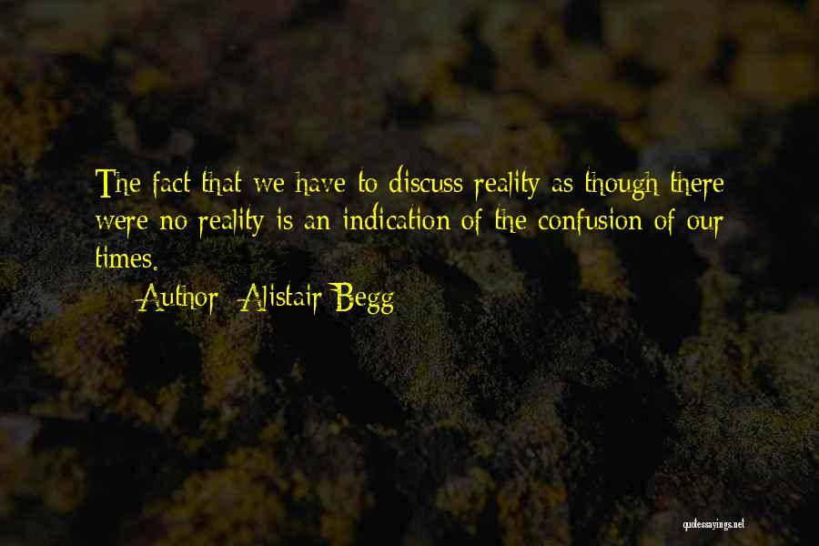 Alistair Begg Quotes: The Fact That We Have To Discuss Reality As Though There Were No Reality Is An Indication Of The Confusion