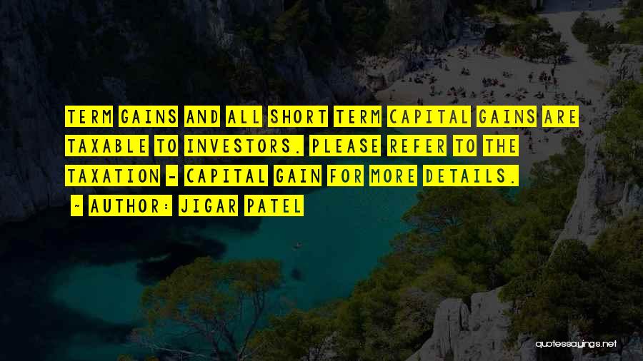 Jigar Patel Quotes: Term Gains And All Short Term Capital Gains Are Taxable To Investors. Please Refer To The Taxation - Capital Gain