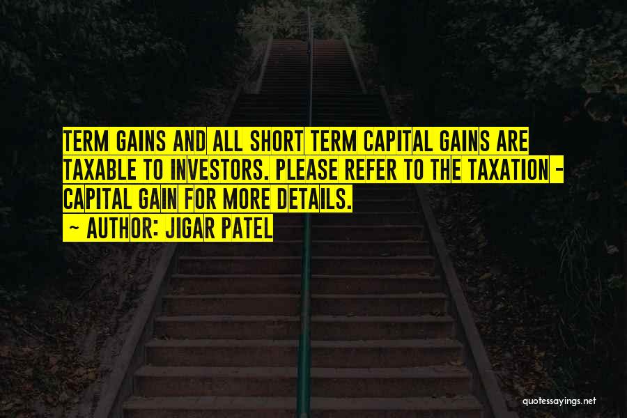Jigar Patel Quotes: Term Gains And All Short Term Capital Gains Are Taxable To Investors. Please Refer To The Taxation - Capital Gain