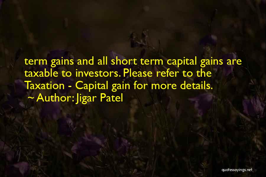 Jigar Patel Quotes: Term Gains And All Short Term Capital Gains Are Taxable To Investors. Please Refer To The Taxation - Capital Gain