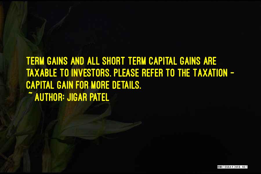 Jigar Patel Quotes: Term Gains And All Short Term Capital Gains Are Taxable To Investors. Please Refer To The Taxation - Capital Gain