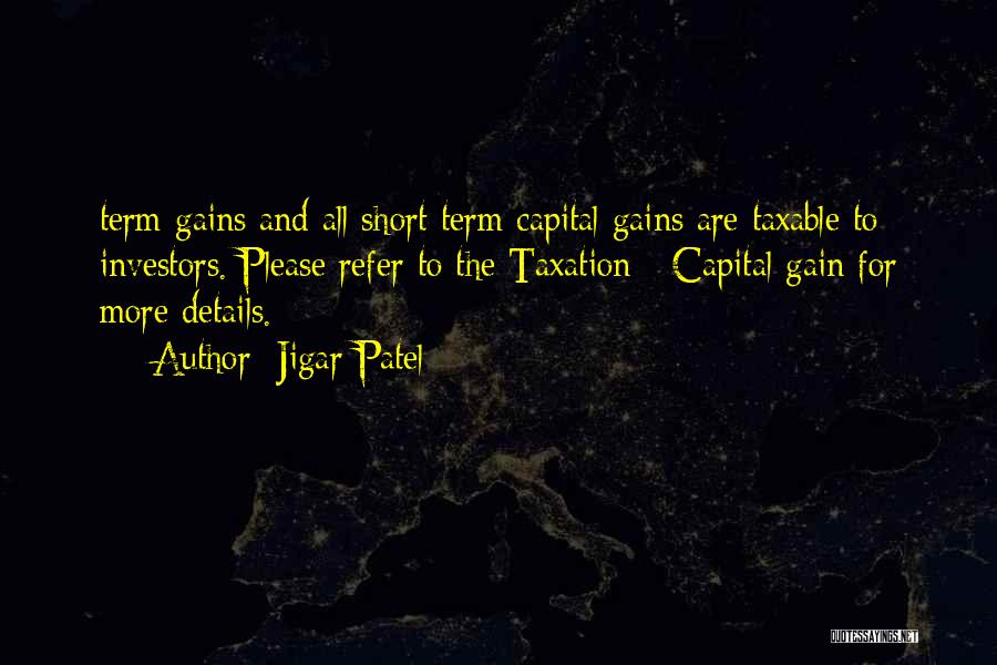 Jigar Patel Quotes: Term Gains And All Short Term Capital Gains Are Taxable To Investors. Please Refer To The Taxation - Capital Gain