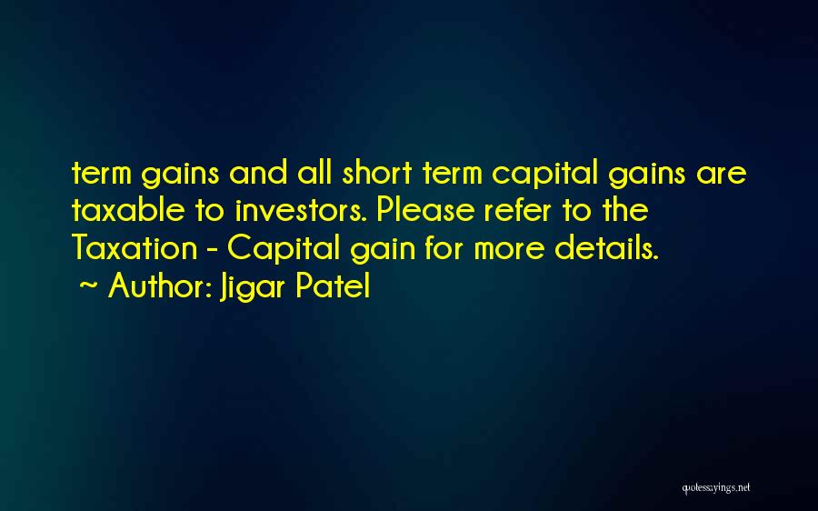 Jigar Patel Quotes: Term Gains And All Short Term Capital Gains Are Taxable To Investors. Please Refer To The Taxation - Capital Gain