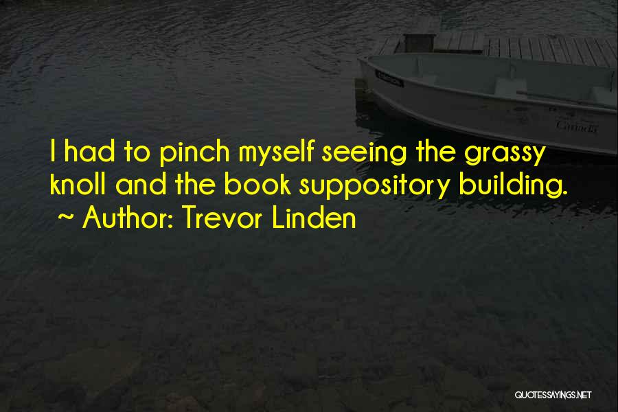 Trevor Linden Quotes: I Had To Pinch Myself Seeing The Grassy Knoll And The Book Suppository Building.
