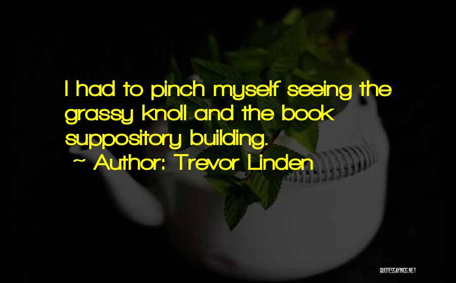 Trevor Linden Quotes: I Had To Pinch Myself Seeing The Grassy Knoll And The Book Suppository Building.