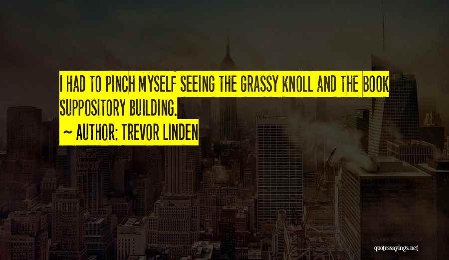 Trevor Linden Quotes: I Had To Pinch Myself Seeing The Grassy Knoll And The Book Suppository Building.