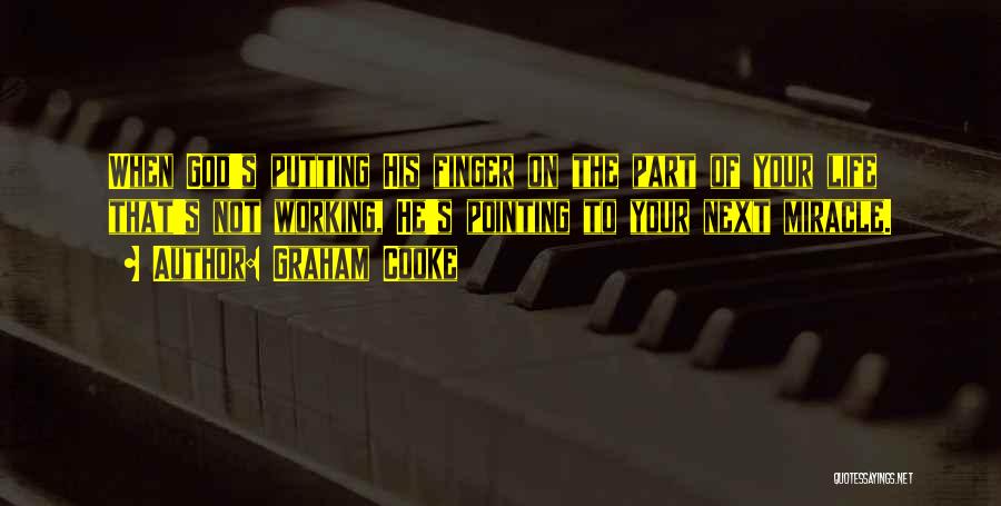 Graham Cooke Quotes: When God's Putting His Finger On The Part Of Your Life That's Not Working, He's Pointing To Your Next Miracle.