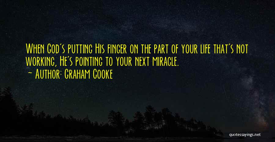 Graham Cooke Quotes: When God's Putting His Finger On The Part Of Your Life That's Not Working, He's Pointing To Your Next Miracle.