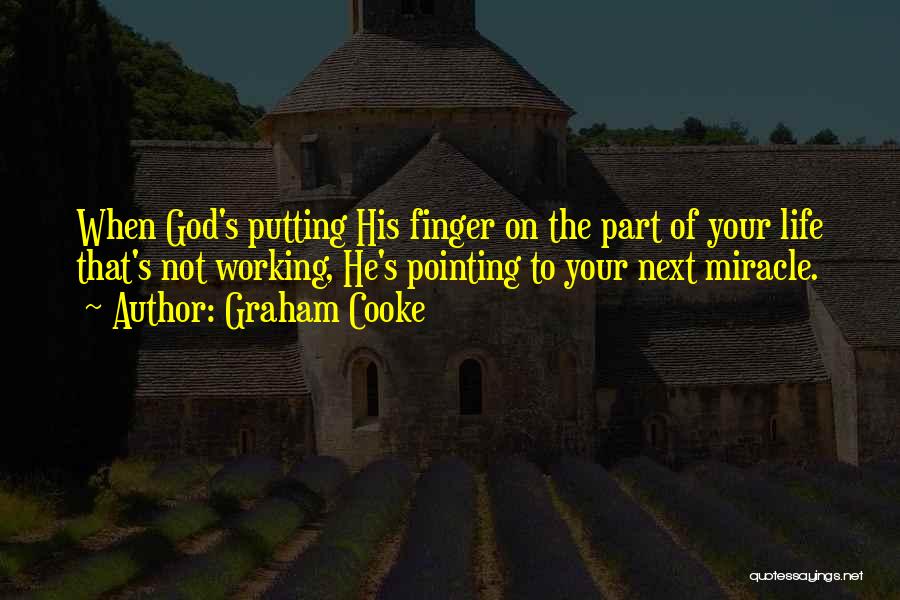 Graham Cooke Quotes: When God's Putting His Finger On The Part Of Your Life That's Not Working, He's Pointing To Your Next Miracle.