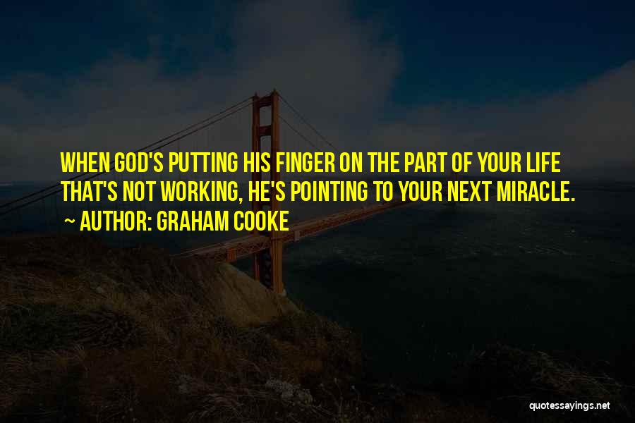 Graham Cooke Quotes: When God's Putting His Finger On The Part Of Your Life That's Not Working, He's Pointing To Your Next Miracle.