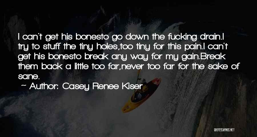 Casey Renee Kiser Quotes: I Can't Get His Bonesto Go Down The Fucking Drain.i Try To Stuff The Tiny Holes,too Tiny For This Pain.i