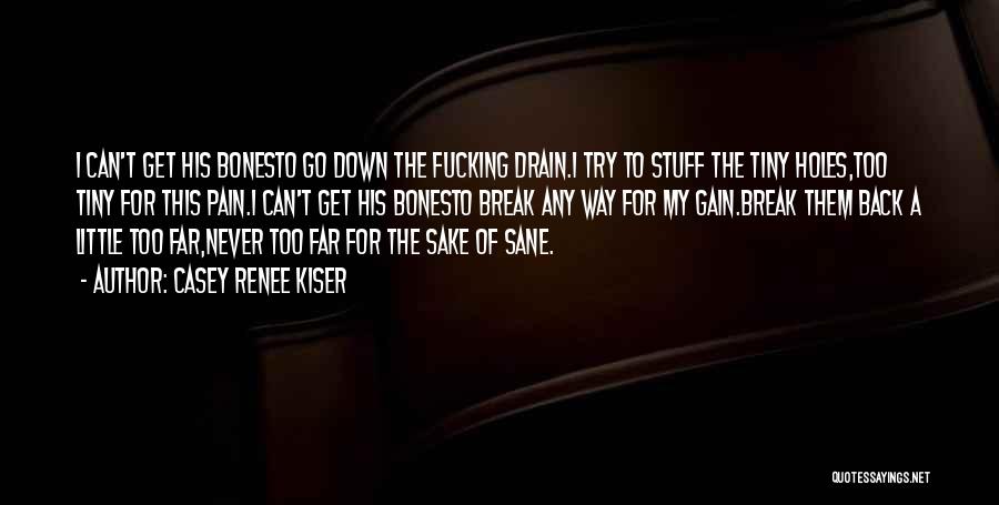 Casey Renee Kiser Quotes: I Can't Get His Bonesto Go Down The Fucking Drain.i Try To Stuff The Tiny Holes,too Tiny For This Pain.i