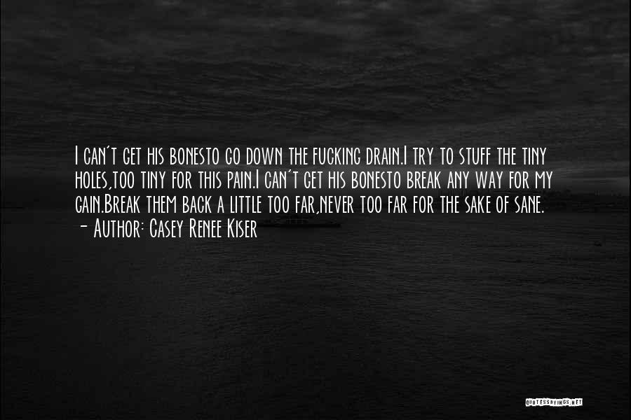 Casey Renee Kiser Quotes: I Can't Get His Bonesto Go Down The Fucking Drain.i Try To Stuff The Tiny Holes,too Tiny For This Pain.i