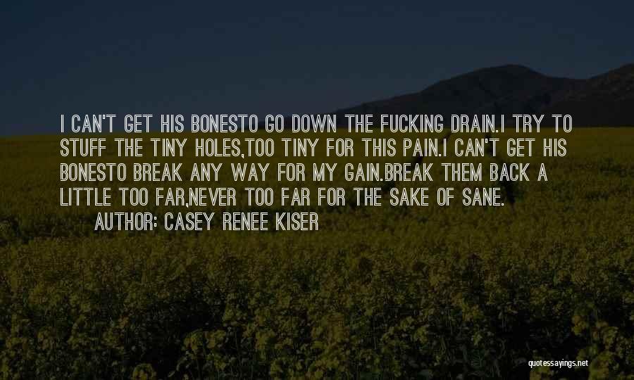 Casey Renee Kiser Quotes: I Can't Get His Bonesto Go Down The Fucking Drain.i Try To Stuff The Tiny Holes,too Tiny For This Pain.i