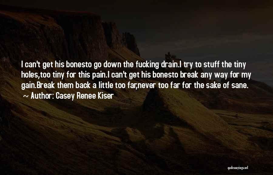 Casey Renee Kiser Quotes: I Can't Get His Bonesto Go Down The Fucking Drain.i Try To Stuff The Tiny Holes,too Tiny For This Pain.i
