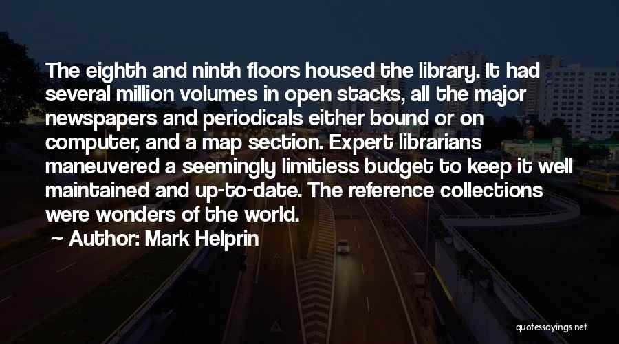 Mark Helprin Quotes: The Eighth And Ninth Floors Housed The Library. It Had Several Million Volumes In Open Stacks, All The Major Newspapers