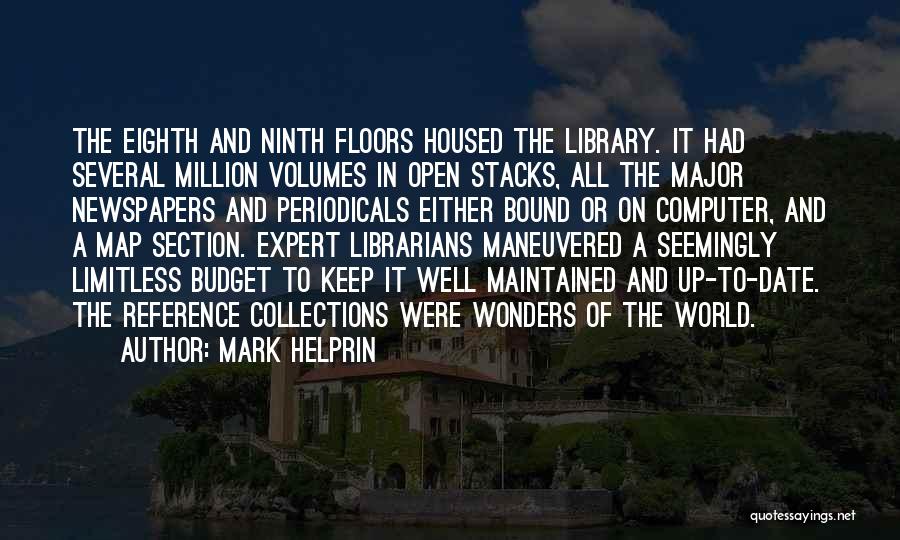 Mark Helprin Quotes: The Eighth And Ninth Floors Housed The Library. It Had Several Million Volumes In Open Stacks, All The Major Newspapers