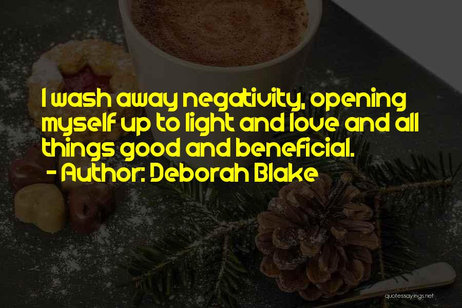 Deborah Blake Quotes: I Wash Away Negativity, Opening Myself Up To Light And Love And All Things Good And Beneficial.