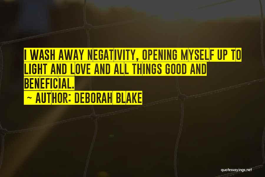 Deborah Blake Quotes: I Wash Away Negativity, Opening Myself Up To Light And Love And All Things Good And Beneficial.