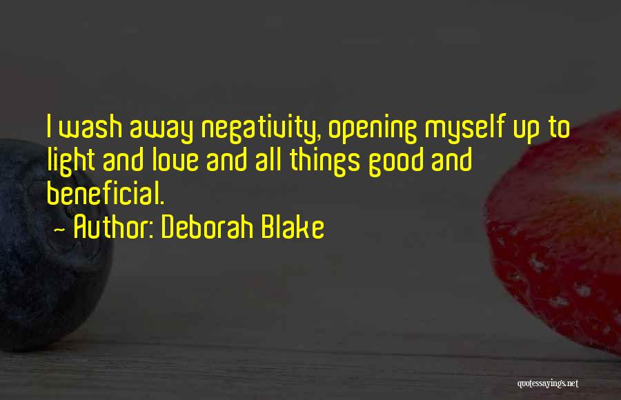 Deborah Blake Quotes: I Wash Away Negativity, Opening Myself Up To Light And Love And All Things Good And Beneficial.