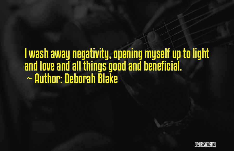 Deborah Blake Quotes: I Wash Away Negativity, Opening Myself Up To Light And Love And All Things Good And Beneficial.