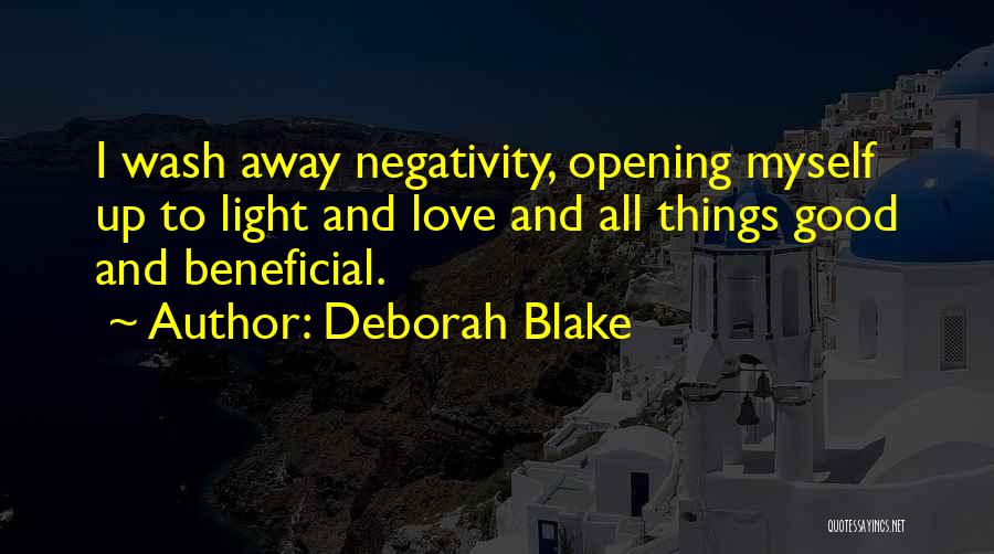 Deborah Blake Quotes: I Wash Away Negativity, Opening Myself Up To Light And Love And All Things Good And Beneficial.