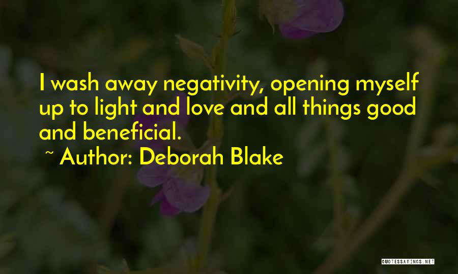Deborah Blake Quotes: I Wash Away Negativity, Opening Myself Up To Light And Love And All Things Good And Beneficial.